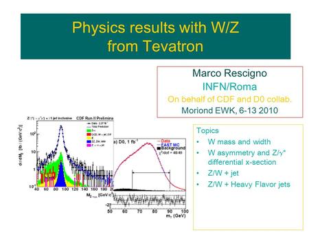 Physics results with W/Z from Tevatron Marco Rescigno INFN/Roma On behalf of CDF and D0 collab. Moriond EWK, 6-13 2010 Topics W mass and width W asymmetry.