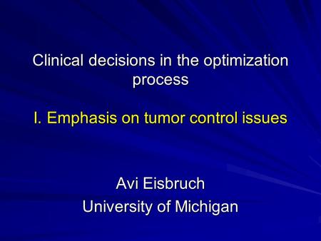 Clinical decisions in the optimization process I. Emphasis on tumor control issues Avi Eisbruch University of Michigan.