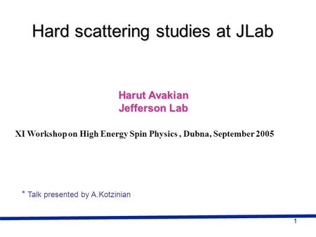 1 Harut Avakian Jefferson Lab Hard scattering studies at JLab XI Workshop on High Energy Spin Physics, Dubna, September 2005 * Talk presented by A.Kotzinian.