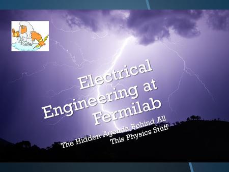 Electrical Engineering at Fermilab The Hidden Agenda Behind All This Physics Stuff.