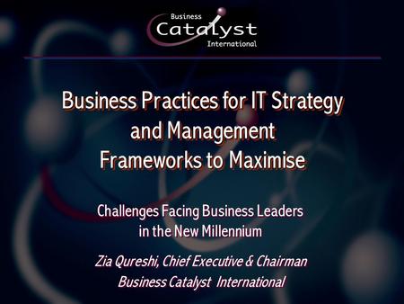 Challenges Facing Business Leaders in the New Millennium Zia Qureshi, Chief Executive & Chairman Business Catalyst International Zia Qureshi, Chief Executive.