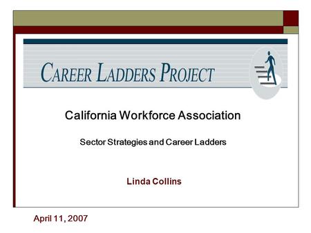 Linda Collins California Workforce Association Sector Strategies and Career Ladders April 11, 2007.