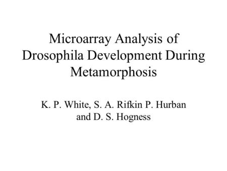 Microarray Analysis of Drosophila Development During Metamorphosis K. P. White, S. A. Rifkin P. Hurban and D. S. Hogness.