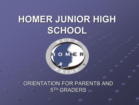 HOMER JUNIOR HIGH SCHOOL ORIENTATION FOR PARENTS AND 5 TH GRADERS.
