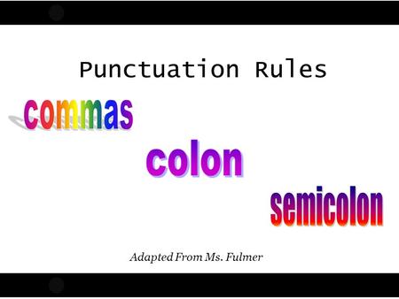 Punctuation Rules commas colon semicolon Adapted From Ms. Fulmer
