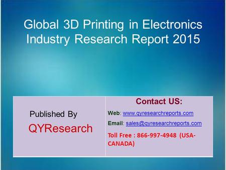 Global 3D Printing in Electronics Industry Research Report 2015 Published By QYResearch Contact US: Web: www.qyresearchreports.comwww.qyresearchreports.com.