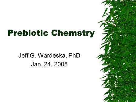 Prebiotic Chemstry Jeff G. Wardeska, PhD Jan. 24, 2008.