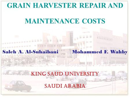 GRAIN HARVESTER REPAIR AND MAINTENANCE COSTS Saleh A. Al-Suhaibani Mohammed F. Wahby King Saud University Saudi Arabia.