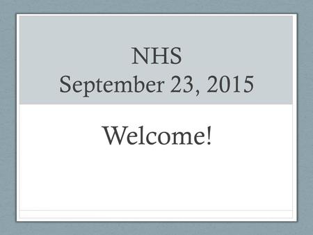 NHS September 23, 2015 Welcome!. Meet your officers President: Kyle Berquist VP of Service: Peter Chou VP of Tutoring: Riley Smith Corresponding Secretary: