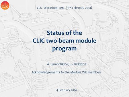 1 Status of the CLIC two-beam module program A. Samochkine, G. Riddone Acknowledgements to the Module WG members 4 February 2014 CLIC Workshop 2014 (3-7.