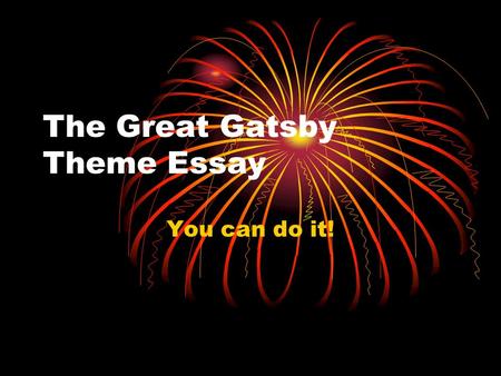The Great Gatsby Theme Essay You can do it!. Step 1 – Choose your topic Which theme stands out to you the most? Remember theme = Topic + Author’s opinion.