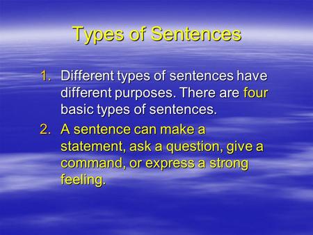 Types of Sentences 1.Different types of sentences have different purposes. There are four basic types of sentences. 2.A sentence can make a statement,