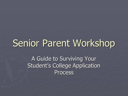 Senior Parent Workshop A Guide to Surviving Your Student’s College Application Process.