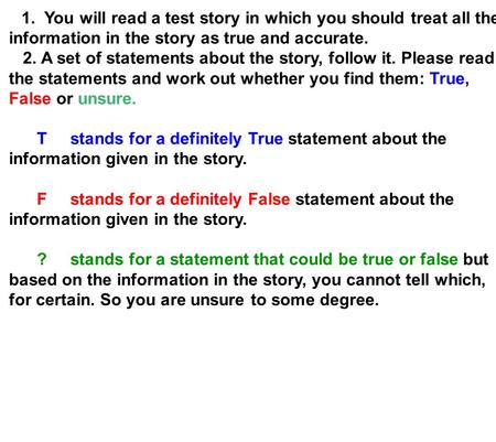 1. You will read a test story in which you should treat all the information in the story as true and accurate. 2. A set of statements about the story,