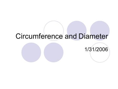 Circumference and Diameter 1/31/2006. Circumference A circle is a shape with all points the same distance from the center. It is named by the center.