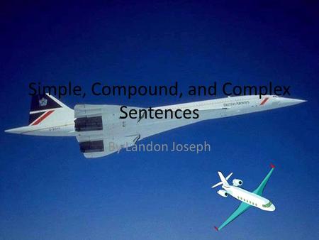 Simple, Compound, and Complex Sentences By Landon Joseph.
