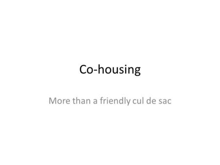 Co-housing More than a friendly cul de sac. Benefits For RSLs For the wider community For the individual residents For Society.