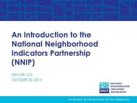 An Introduction to the National Neighborhood Indicators Partnership (NNIP) DENVER, CO OCTOBER 22, 2014.