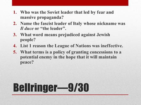 Bellringer—9/30 1.Who was the Soviet leader that led by fear and massive propaganda? 2.Name the fascist leader of Italy whose nickname was Il duce or “the.