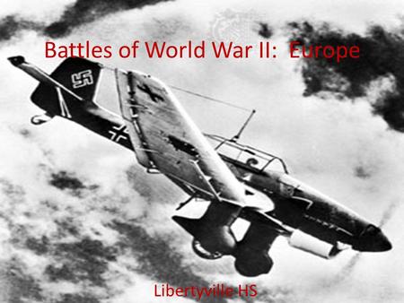 Battles of World War II: Europe Libertyville HS. Phases of World War II - Europe.