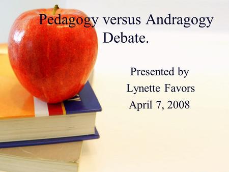 Pedagogy versus Andragogy Debate. Presented by Lynette Favors April 7, 2008.