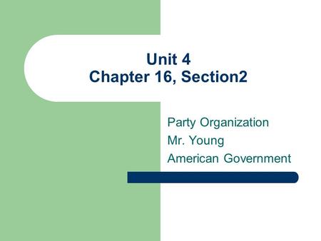 Unit 4 Chapter 16, Section2 Party Organization Mr. Young American Government.