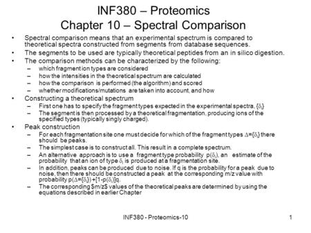 INF380 - Proteomics-101 INF380 – Proteomics Chapter 10 – Spectral Comparison Spectral comparison means that an experimental spectrum is compared to theoretical.