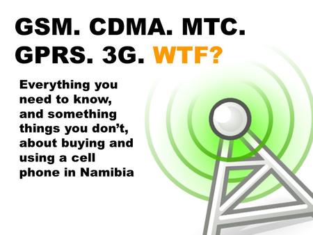 Everything you need to know, and something things you don’t, about buying and using a cell phone in Namibia GSM. CDMA. MTC. GPRS. 3G. WTF?