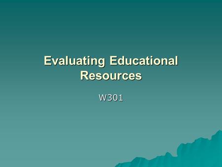 Evaluating Educational Resources W301. What are Educational Resources?  There are many kinds of resources available to you: –Productivity Resources are.