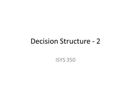 Decision Structure - 2 ISYS 350. Complex Condition with Logical Operators The logical AND operator (&&) and the logical OR operator (||) allow you to.