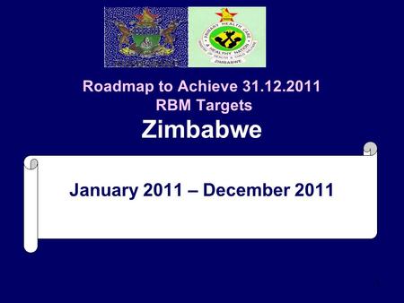 1 Roadmap to Achieve 31.12.2011 RBM Targets Zimbabwe January 2011 – December 2011.