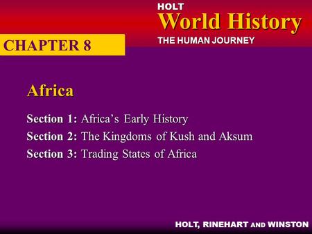 HOLT World History World History THE HUMAN JOURNEY HOLT, RINEHART AND WINSTON Africa Section 1:Africa’s Early History Section 2:The Kingdoms of Kush and.