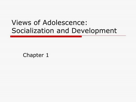 Views of Adolescence: Socialization and Development Chapter 1.