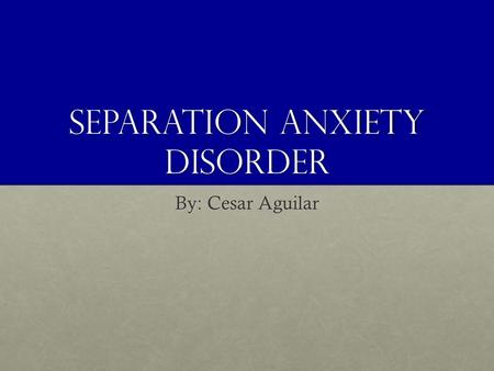 Separation Anxiety Disorder By: Cesar Aguilar. Separation Anxiety Disorder A childhood disorder characterized by intense and inappropriate anxiety, lasting.