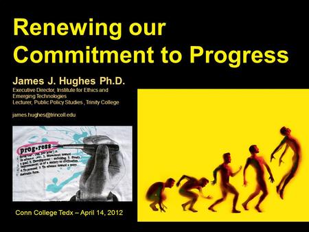 Renewing our Commitment to Progress James J. Hughes Ph.D. Executive Director, Institute for Ethics and Emerging Technologies Lecturer, Public Policy Studies,