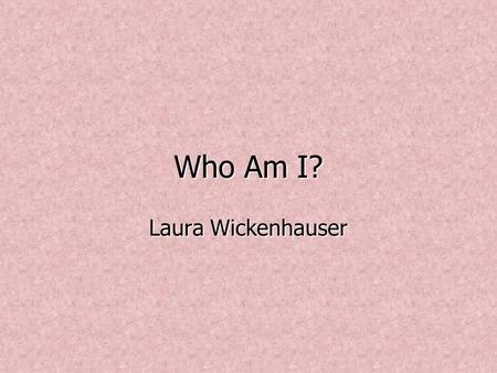 Who Am I? Laura Wickenhauser. About Me… I am 20 years old I am 20 years old Elementary Education Major Elementary Education Major From Godfrey, IL which.