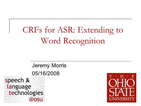 1 CRFs for ASR: Extending to Word Recognition Jeremy Morris 05/16/2008.