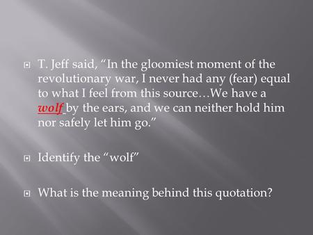  T. Jeff said, “In the gloomiest moment of the revolutionary war, I never had any (fear) equal to what I feel from this source…We have a wolf by the ears,