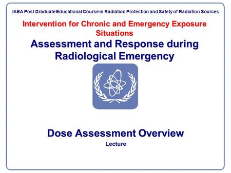 Intervention for Chronic and Emergency Exposure Situations Assessment and Response during Radiological Emergency Dose Assessment Overview Lecture IAEA.