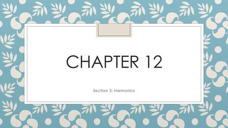 Chapter 12 Section 3: Harmonics.