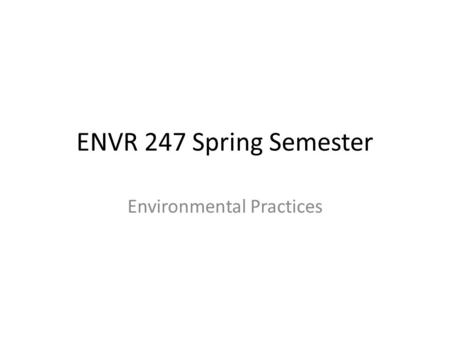 ENVR 247 Spring Semester Environmental Practices.