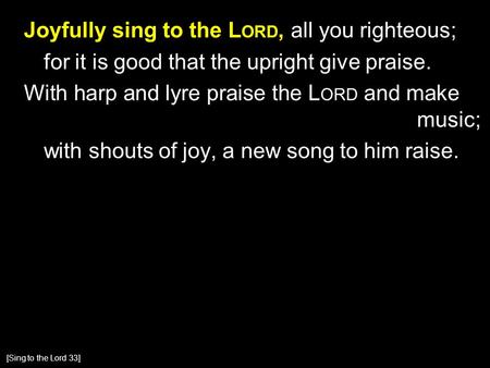 Joyfully sing to the L ORD, all you righteous; for it is good that the upright give praise. With harp and lyre praise the L ORD and make music; with shouts.