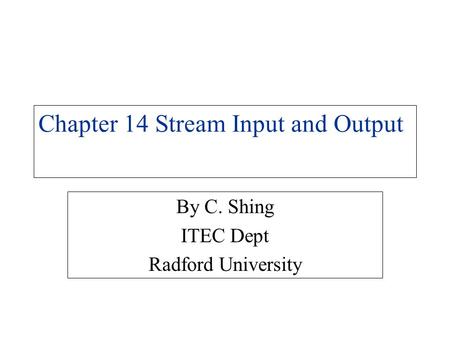 Chapter 14 Stream Input and Output By C. Shing ITEC Dept Radford University.