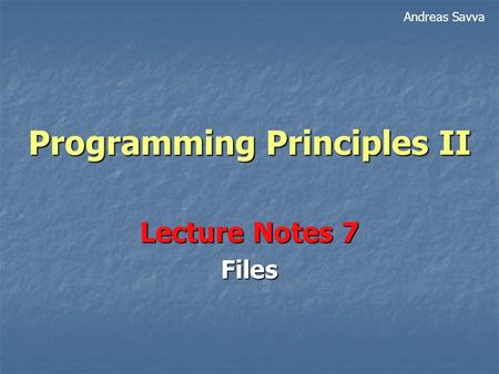 Programming Principles II Lecture Notes 7 Files Andreas Savva.