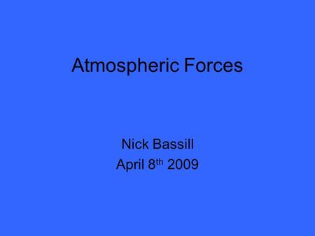 Atmospheric Forces Nick Bassill April 8 th 2009. Why Are Forces Important? When we speak of “forces,” we’re really describing why the air in the atmosphere.