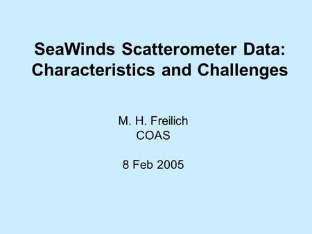 SeaWinds Scatterometer Data: Characteristics and Challenges M. H. Freilich COAS 8 Feb 2005.