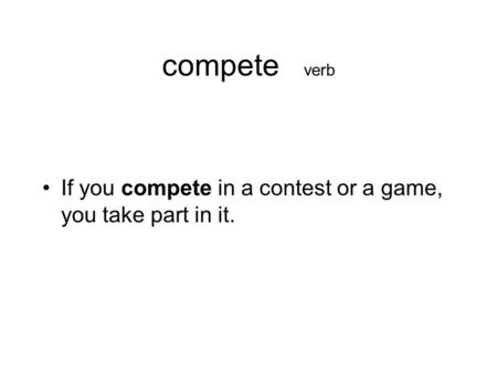 Compete verb If you compete in a contest or a game, you take part in it.