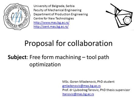 Proposal for collaboration Subject: Free form machining – tool path optimization University of Belgrade, Serbia Faculty of Mechanical Engineering Department.