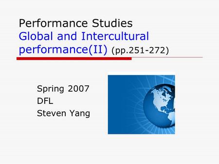 Performance Studies Global and Intercultural performance(II) (pp.251-272) Spring 2007 DFL Steven Yang.