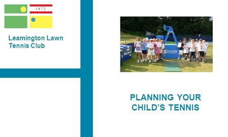 CLUB LOGO Leamington Lawn Tennis Club PLANNING YOUR CHILD’S TENNIS.